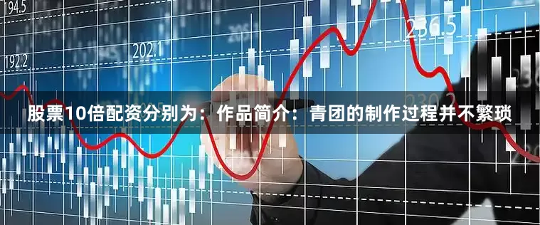 股票10倍配资分别为：作品简介：青团的制作过程并不繁琐