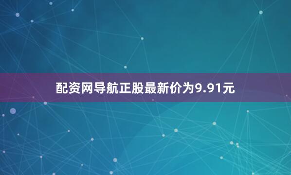 配资网导航正股最新价为9.91元
