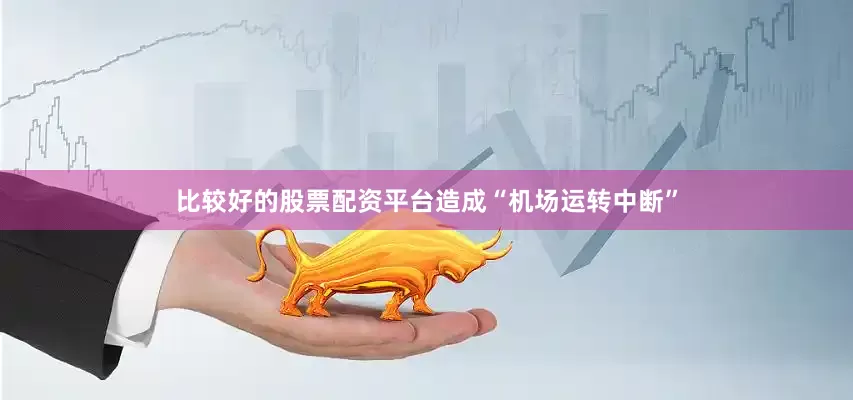 比较好的股票配资平台造成“机场运转中断”