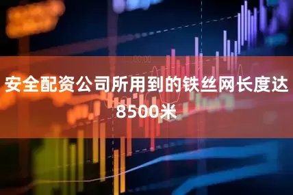 安全配资公司所用到的铁丝网长度达8500米