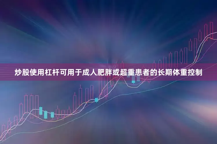 炒股使用杠杆可用于成人肥胖或超重患者的长期体重控制