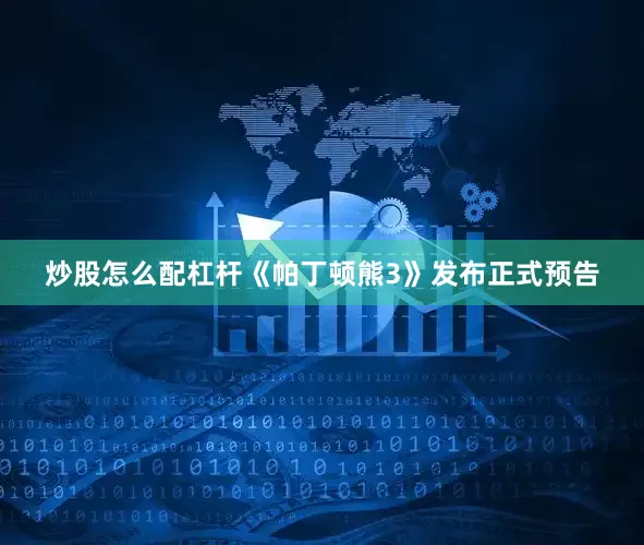 炒股怎么配杠杆《帕丁顿熊3》发布正式预告