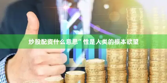 炒股配资什么意思”性是人类的根本欲望