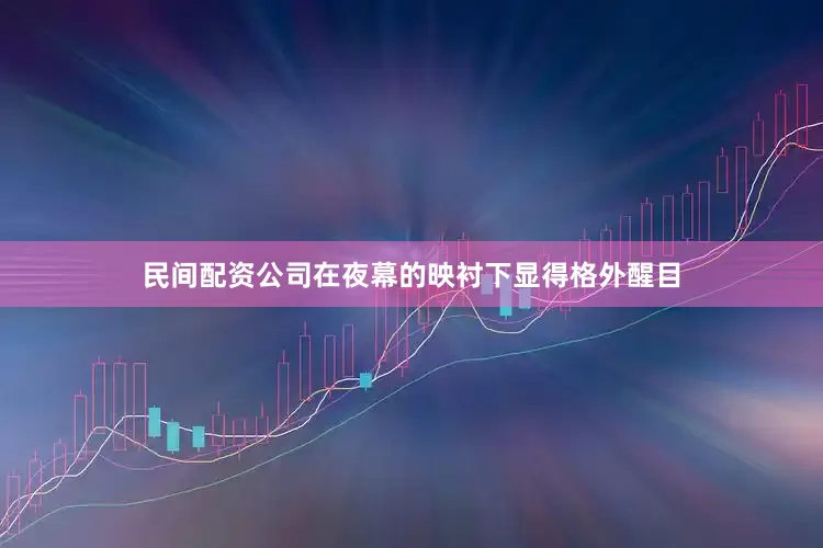 民间配资公司在夜幕的映衬下显得格外醒目