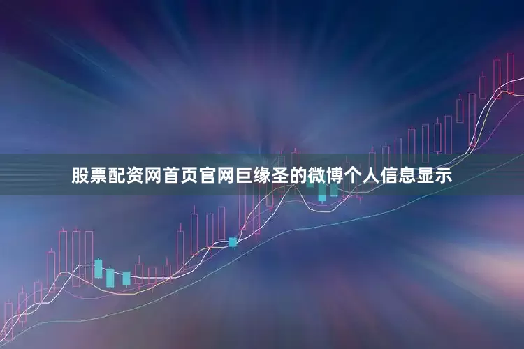 股票配资网首页官网巨缘圣的微博个人信息显示