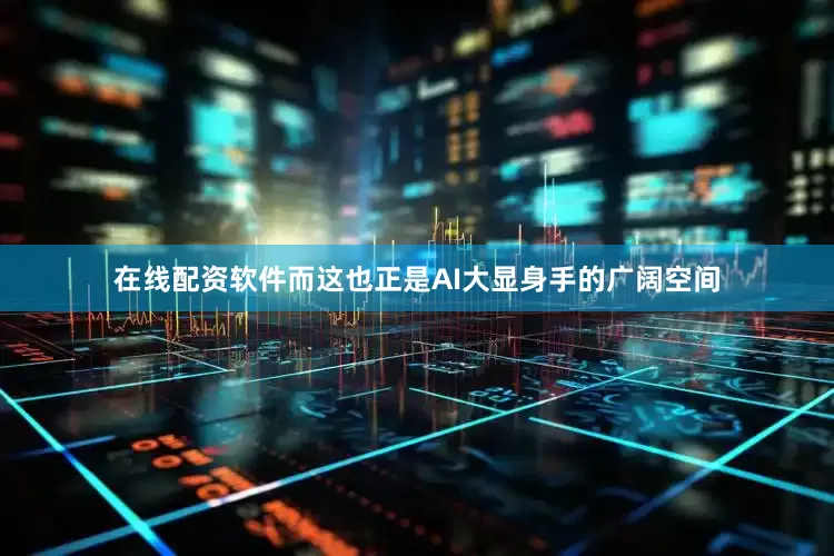 在线配资软件而这也正是AI大显身手的广阔空间