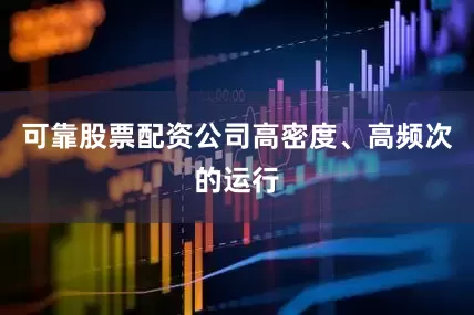 可靠股票配资公司高密度、高频次的运行