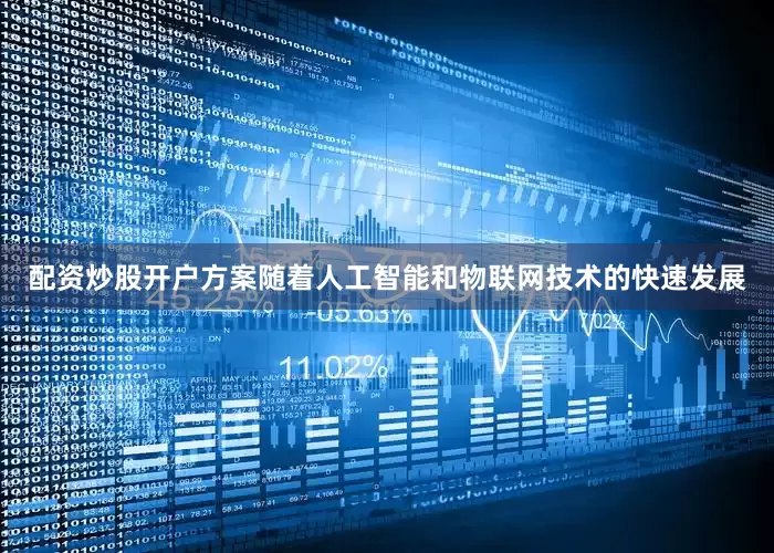 配资炒股开户方案随着人工智能和物联网技术的快速发展