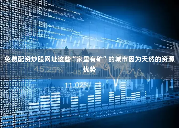 免费配资炒股网址这些“家里有矿”的城市因为天然的资源优势
