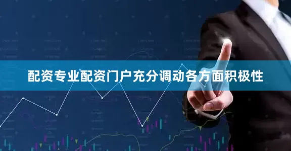 配资专业配资门户充分调动各方面积极性
