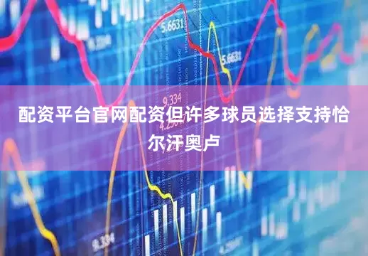 配资平台官网配资但许多球员选择支持恰尔汗奥卢