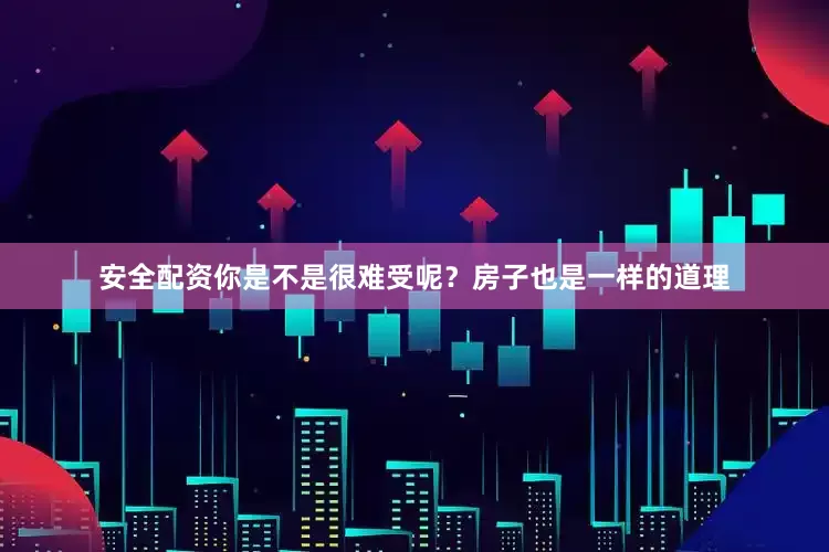 安全配资你是不是很难受呢？房子也是一样的道理