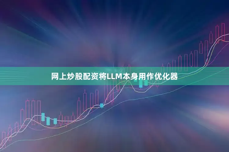 网上炒股配资将LLM本身用作优化器