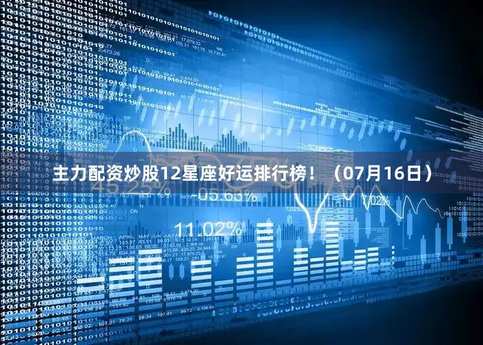 主力配资炒股12星座好运排行榜！（07月16日）