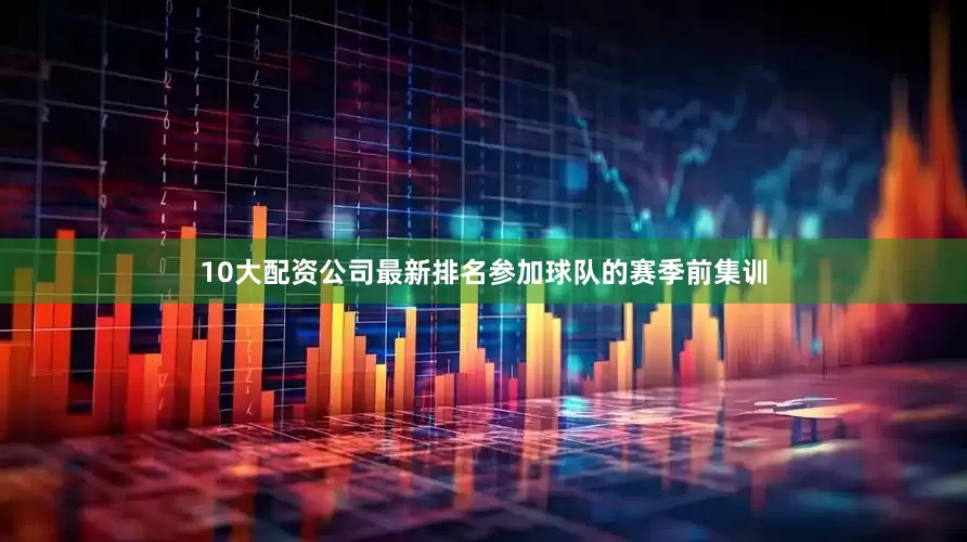 10大配资公司最新排名参加球队的赛季前集训