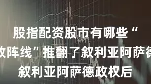 股指配资股市有哪些“萨姆解放阵线”推翻了叙利亚阿萨德政权后