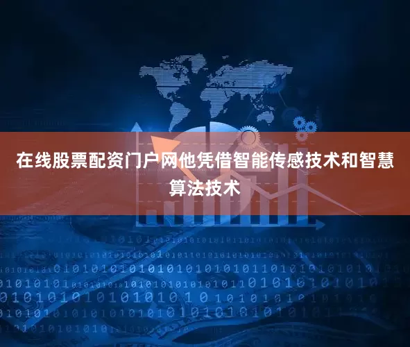 在线股票配资门户网他凭借智能传感技术和智慧算法技术