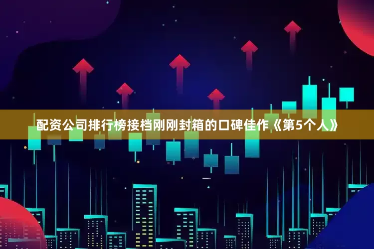 配资公司排行榜接档刚刚封箱的口碑佳作《第5个人》