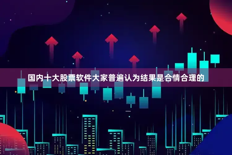 国内十大股票软件大家普遍认为结果是合情合理的