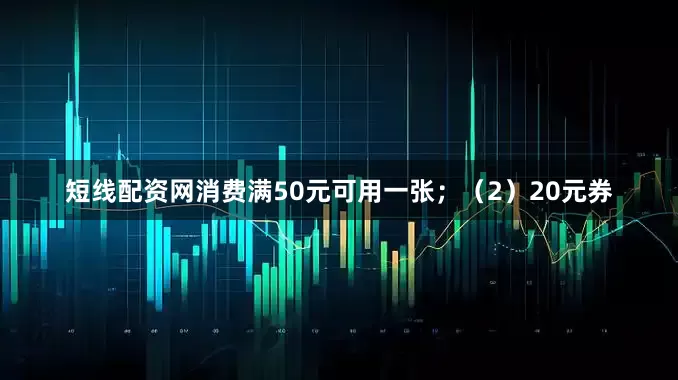 短线配资网消费满50元可用一张；（2）20元券