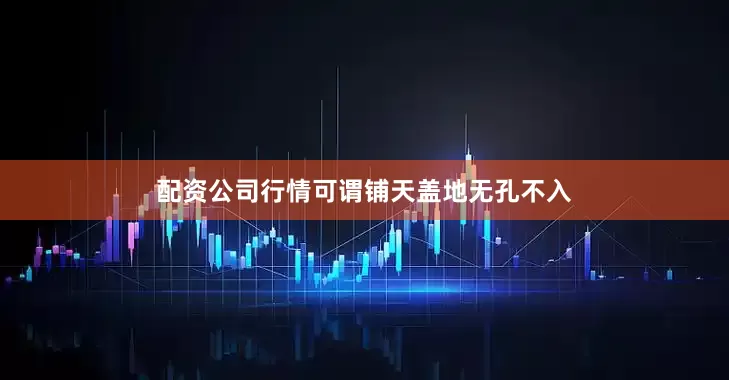 配资公司行情可谓铺天盖地无孔不入