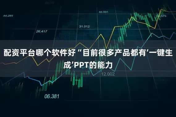 配资平台哪个软件好　　“目前很多产品都有‘一键生成’PPT的能力