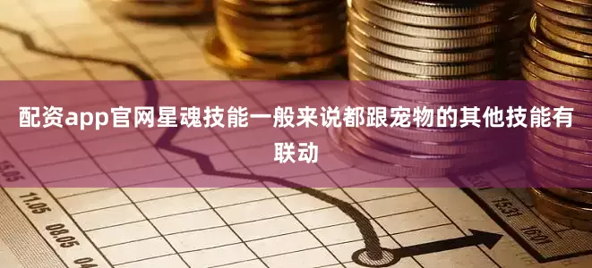 配资app官网星魂技能一般来说都跟宠物的其他技能有联动