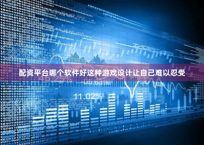 配资平台哪个软件好这种游戏设计让自己难以忍受