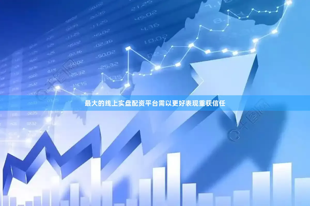 最大的线上实盘配资平台需以更好表现重获信任