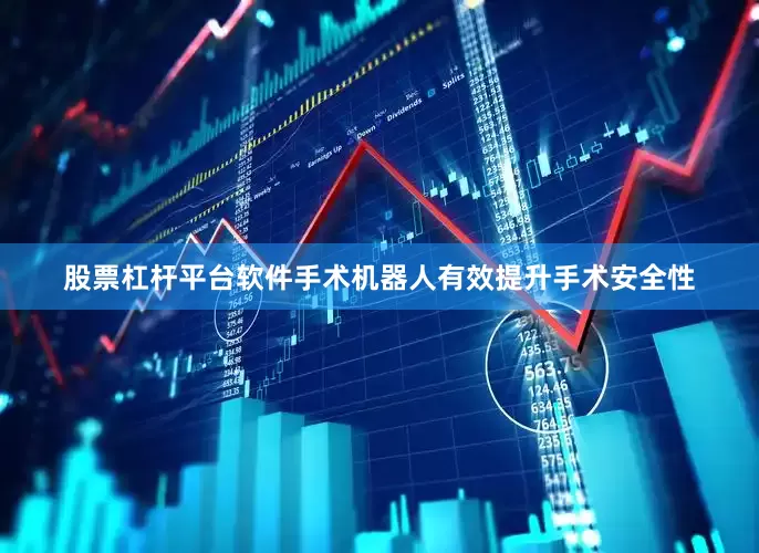 股票杠杆平台软件手术机器人有效提升手术安全性