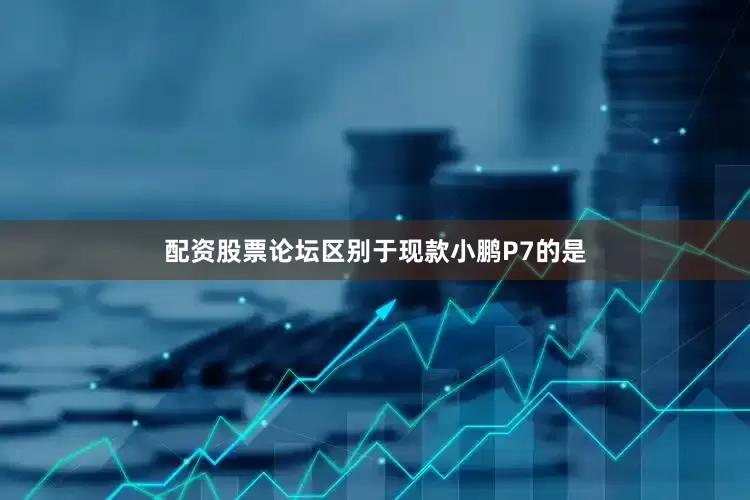 配资股票论坛区别于现款小鹏P7的是
