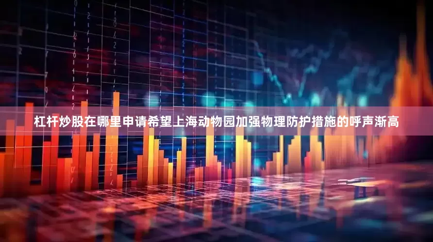 杠杆炒股在哪里申请希望上海动物园加强物理防护措施的呼声渐高