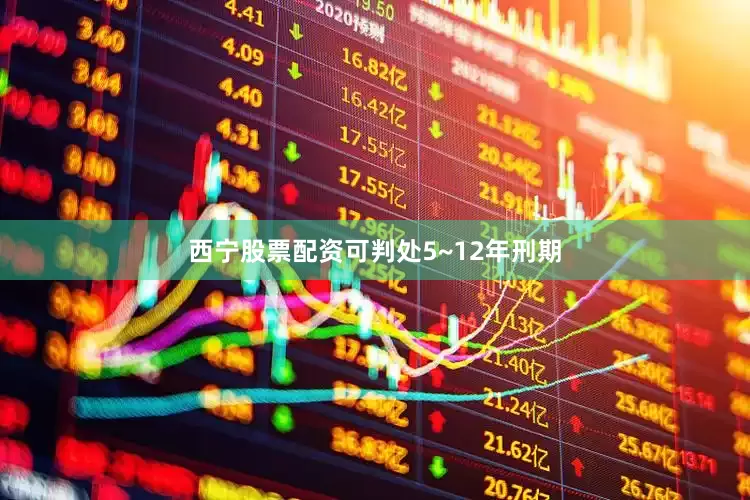 西宁股票配资可判处5~12年刑期
