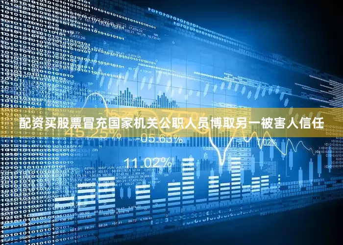 配资买股票冒充国家机关公职人员博取另一被害人信任