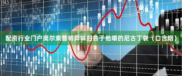 配资行业门户奥尔索普将异味归咎于他嚼的尼古丁袋（口含烟）