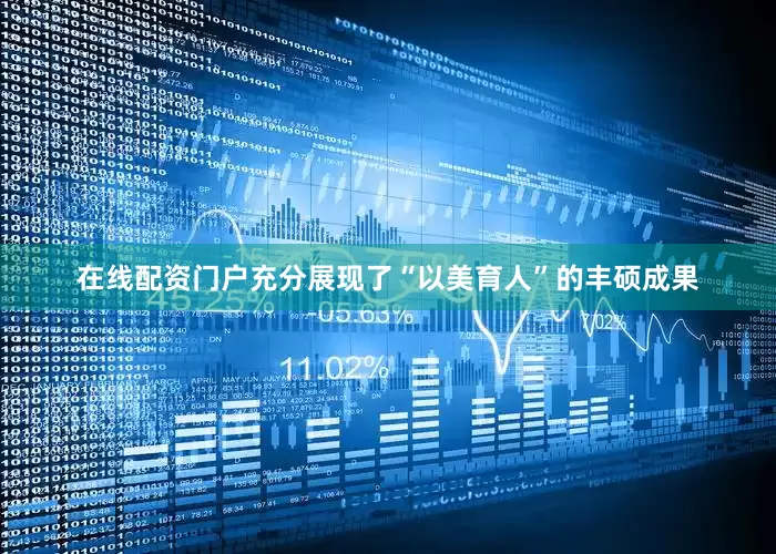 在线配资门户充分展现了“以美育人”的丰硕成果