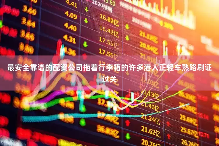 最安全靠谱的配资公司拖着行李箱的许多港人正轻车熟路刷证过关