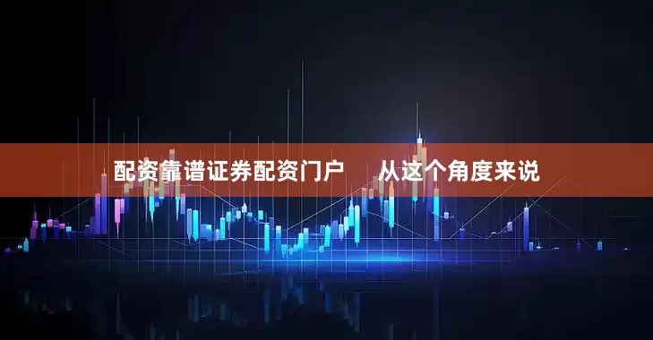 配资靠谱证券配资门户     从这个角度来说