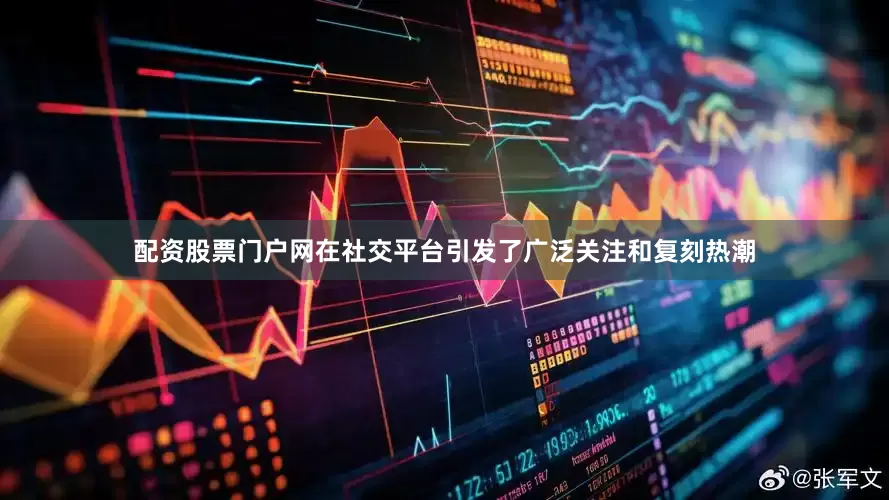 配资股票门户网在社交平台引发了广泛关注和复刻热潮