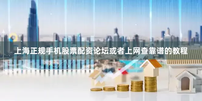 上海正规手机股票配资论坛或者上网查靠谱的教程