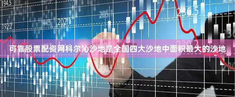 可靠股票配资网科尔沁沙地是全国四大沙地中面积最大的沙地