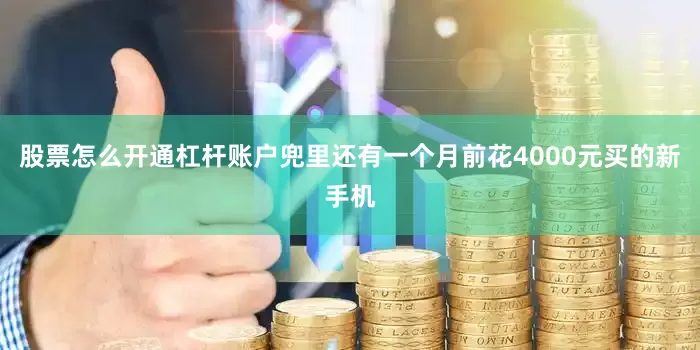 股票怎么开通杠杆账户兜里还有一个月前花4000元买的新手机