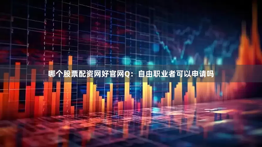 哪个股票配资网好官网Q：自由职业者可以申请吗