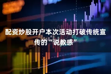 配资炒股开户本次活动打破传统宣传的“说教感”
