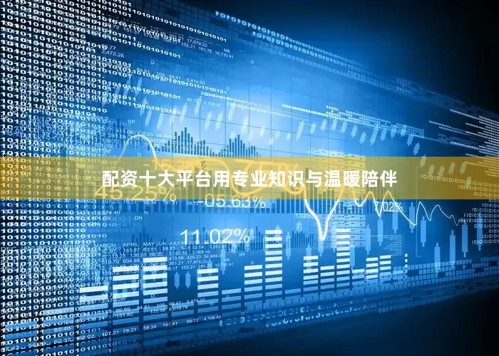 配资十大平台用专业知识与温暖陪伴