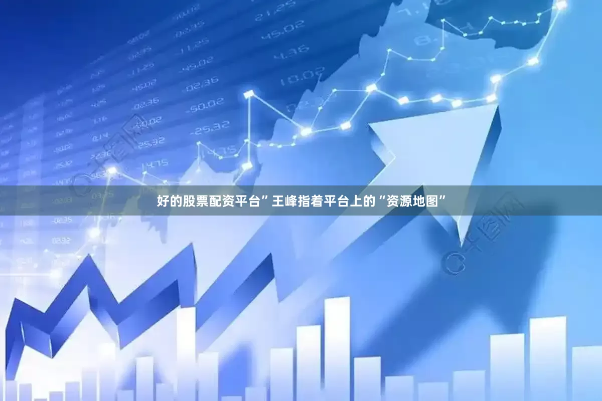 好的股票配资平台”王峰指着平台上的“资源地图”