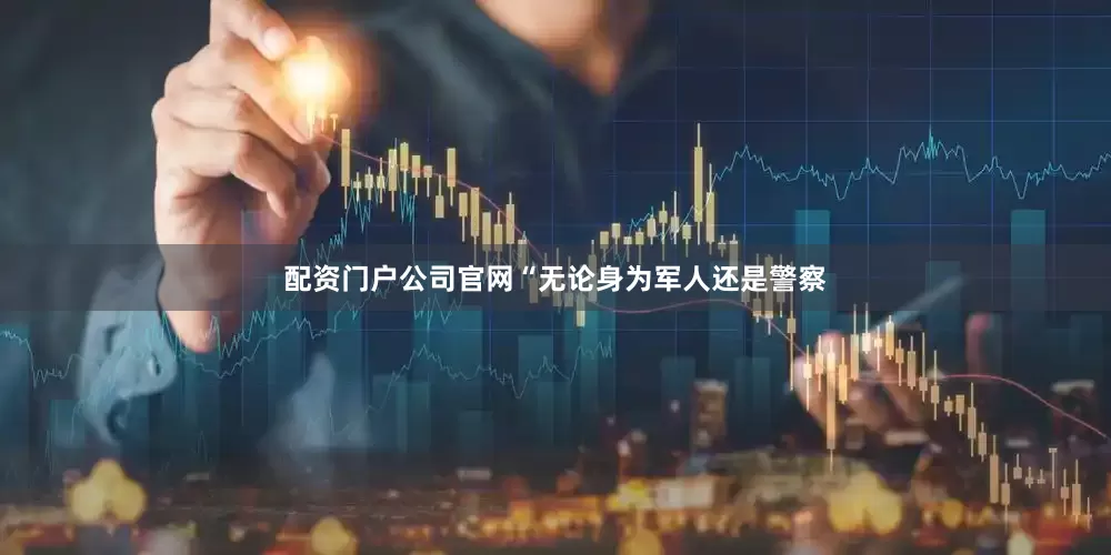 配资门户公司官网“无论身为军人还是警察