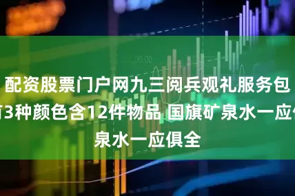配资股票门户网九三阅兵观礼服务包：有3种颜色含12件物品 国旗矿泉水一应俱全