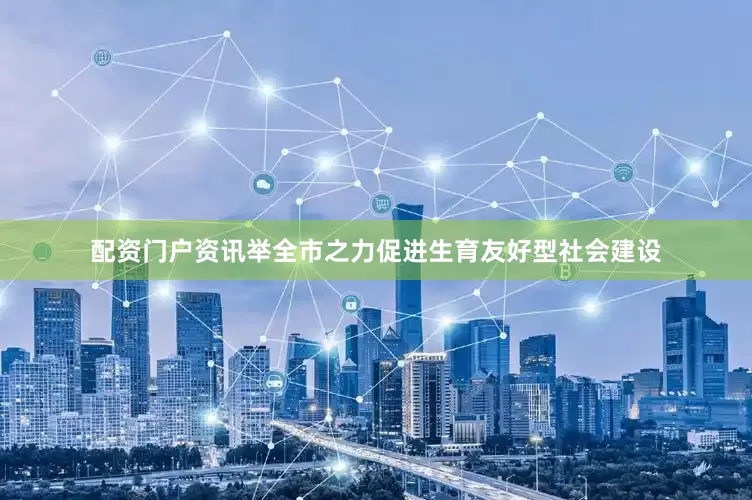 配资门户资讯举全市之力促进生育友好型社会建设