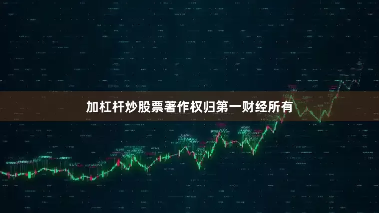 加杠杆炒股票著作权归第一财经所有